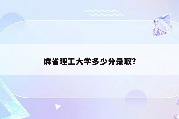 麻省理工大学多少分录取?