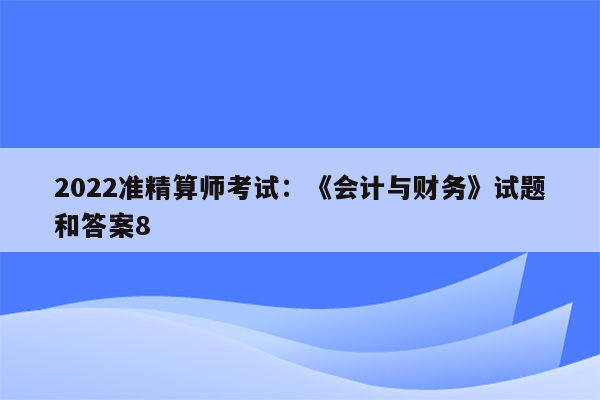 2022准精算师考试：《会计与财务》试题和答案8