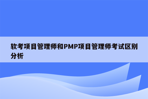 软考项目管理师和PMP项目管理师考试区别分析