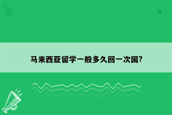 马来西亚留学一般多久回一次国?