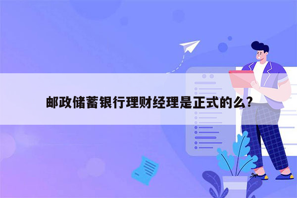 邮政储蓄银行理财经理是正式的么?