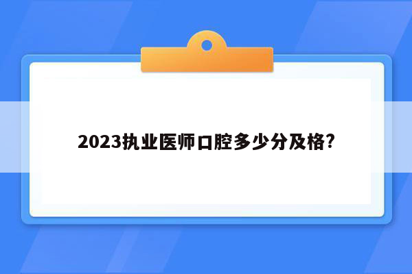 2023执业医师口腔多少分及格?