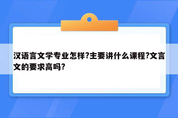 汉语言文学专业怎样?主要讲什么课程?文言文的要求高吗?