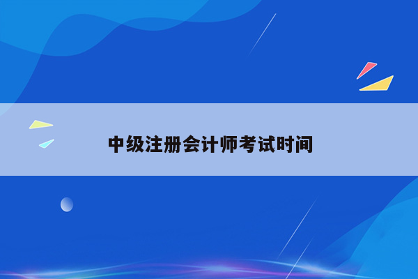 中级注册会计师考试时间