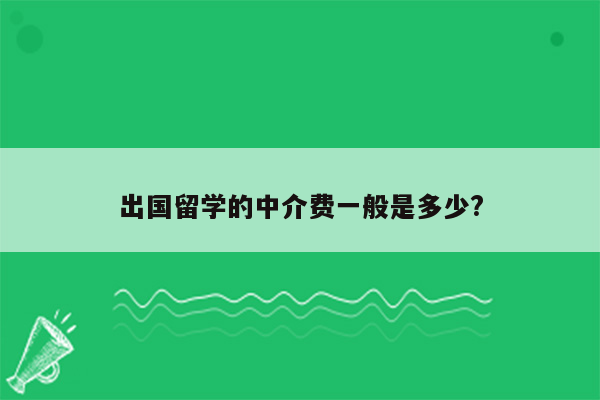 出国留学的中介费一般是多少?