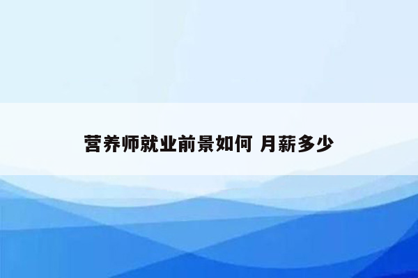 营养师就业前景如何 月薪多少