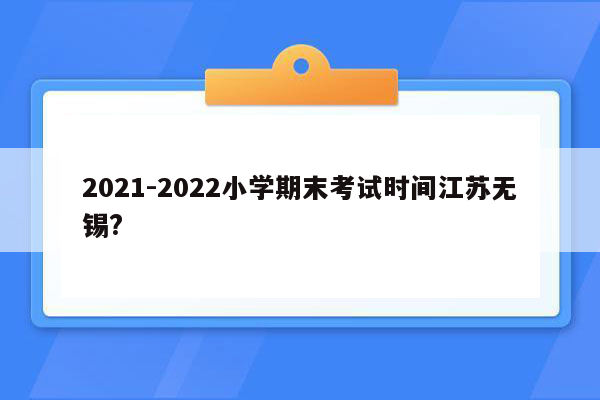 2021-2022小学期末考试时间江苏无锡?