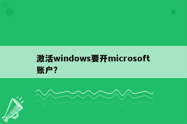 激活windows要开microsoft账户?