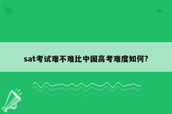 sat考试难不难比中国高考难度如何?