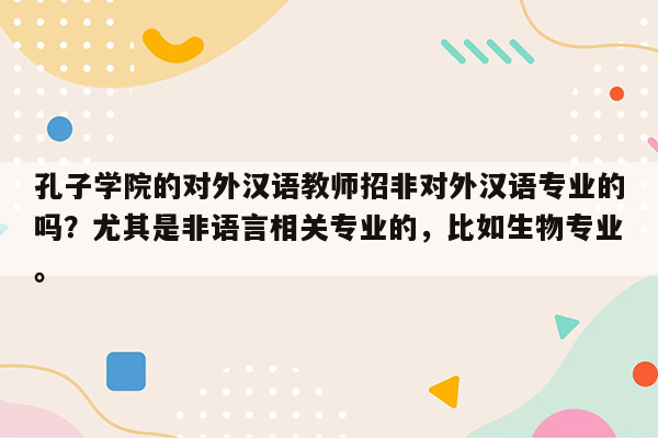 孔子学院的对外汉语教师招非对外汉语专业的吗？尤其是非语言相关专业的，比如生物专业。