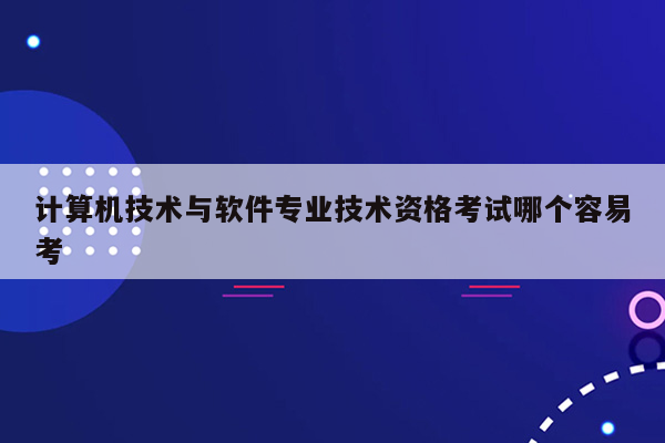 计算机技术与软件专业技术资格考试哪个容易考