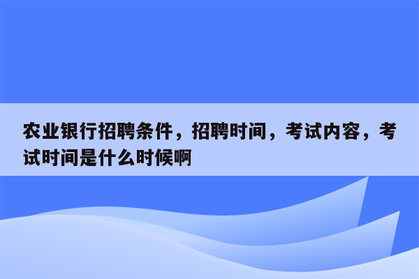 农业银行招聘条件，招聘时间，考试内容，考试时间是什么时候啊