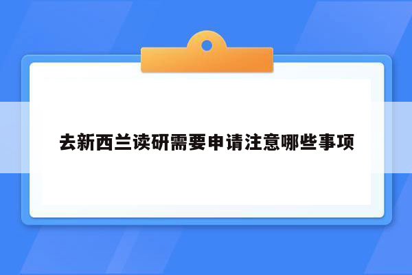 去新西兰读研需要申请注意哪些事项