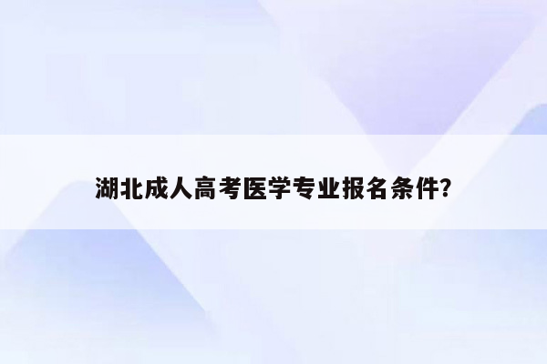 湖北成人高考医学专业报名条件？