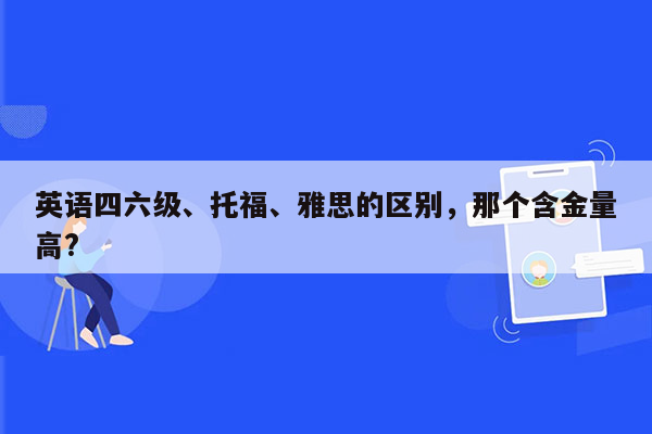 英语四六级、托福、雅思的区别，那个含金量高?