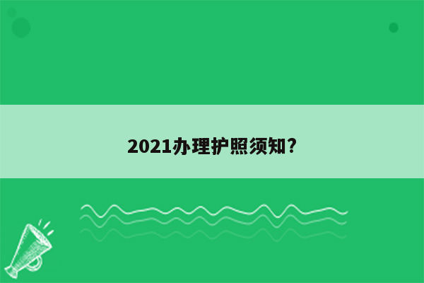 2021办理护照须知?