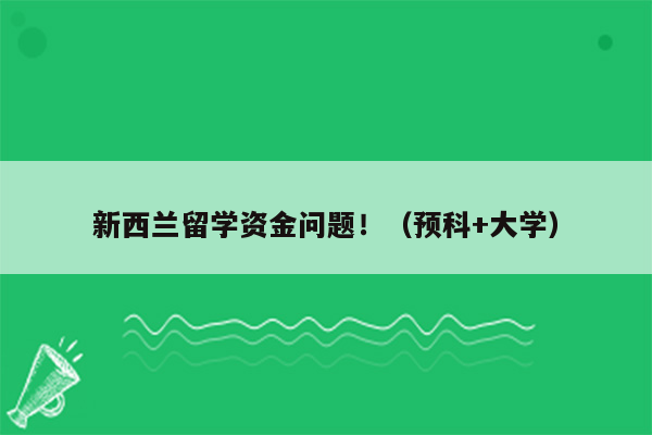 新西兰留学资金问题！（预科+大学）