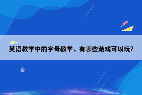 英语教学中的字母教学，有哪些游戏可以玩?