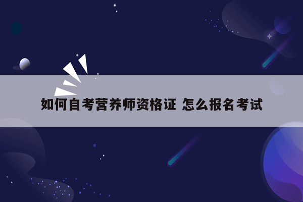 如何自考营养师资格证 怎么报名考试