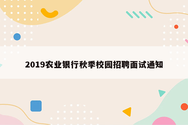 2019农业银行秋季校园招聘面试通知