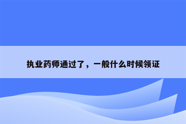 执业药师通过了，一般什么时候领证