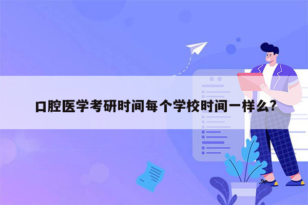 口腔医学考研时间每个学校时间一样么?