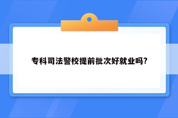 专科司法警校提前批次好就业吗?