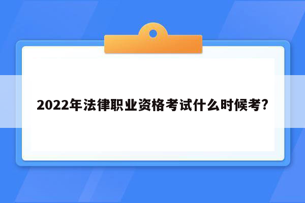 2022年法律职业资格考试什么时候考?