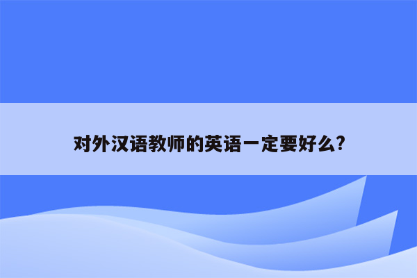 对外汉语教师的英语一定要好么?