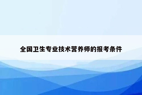 全国卫生专业技术营养师的报考条件