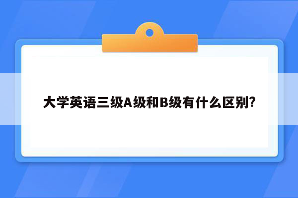 大学英语三级A级和B级有什么区别?