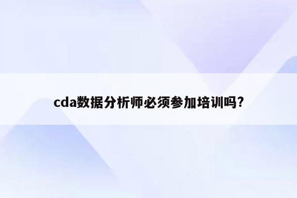 cda数据分析师必须参加培训吗?