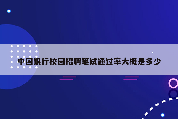 中国银行校园招聘笔试通过率大概是多少