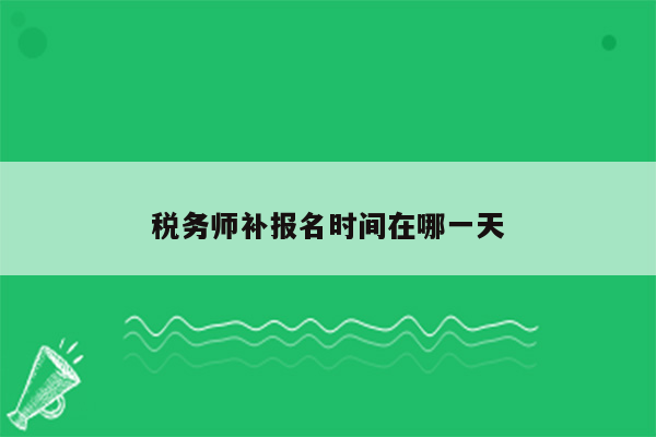 税务师补报名时间在哪一天