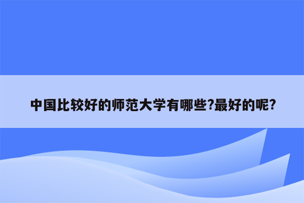 中国比较好的师范大学有哪些?最好的呢?