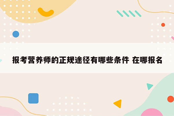 报考营养师的正规途径有哪些条件 在哪报名