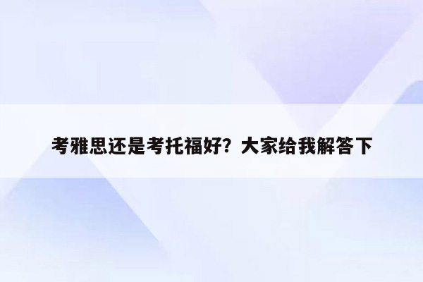 考雅思还是考托福好？大家给我解答下