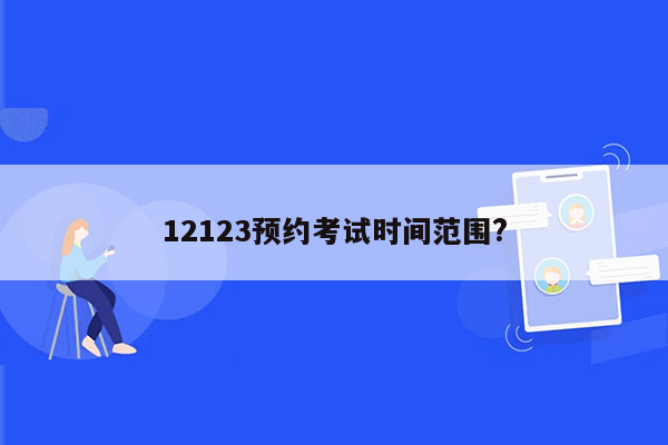 12123预约考试时间范围?