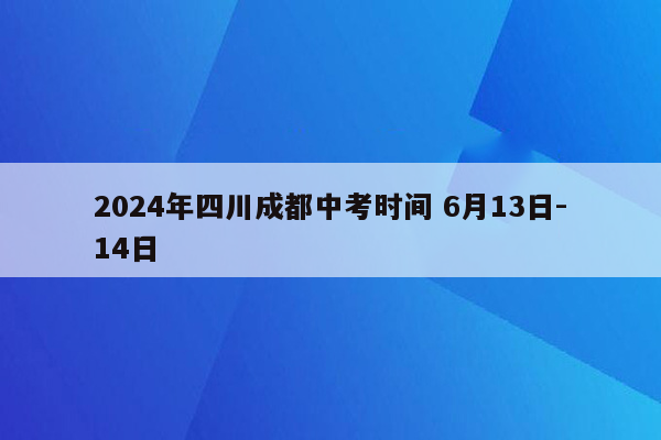 2024年四川成都中考时间 6月13日-14日