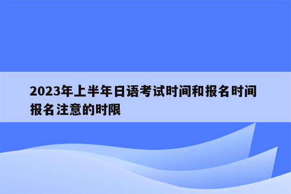 2023年上半年日语考试时间和报名时间 报名注意的时限