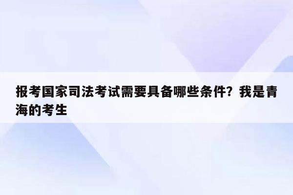 报考国家司法考试需要具备哪些条件？我是青海的考生