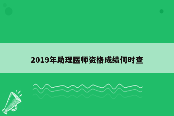 2019年助理医师资格成绩何时查