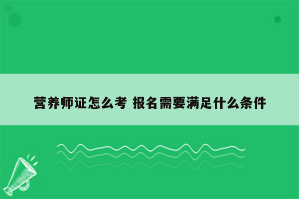 营养师证怎么考 报名需要满足什么条件