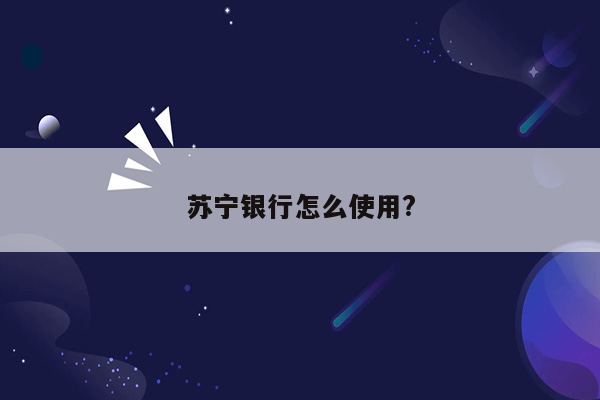 苏宁银行怎么使用?