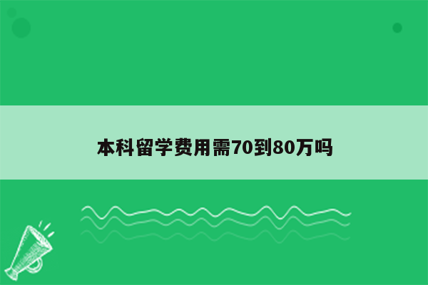 本科留学费用需70到80万吗