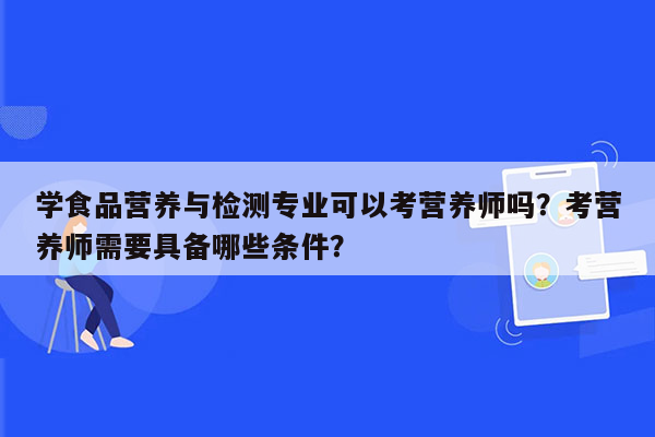 学食品营养与检测专业可以考营养师吗？考营养师需要具备哪些条件？