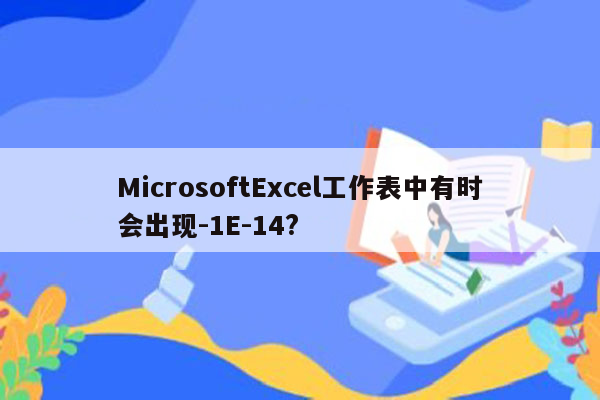 MicrosoftExcel工作表中有时会出现-1E-14?