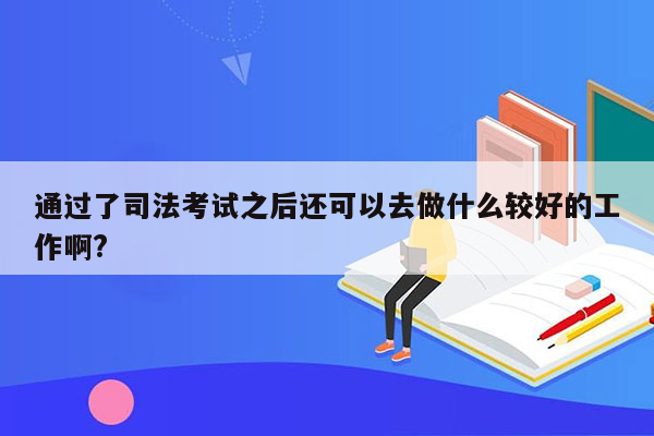 通过了司法考试之后还可以去做什么较好的工作啊?