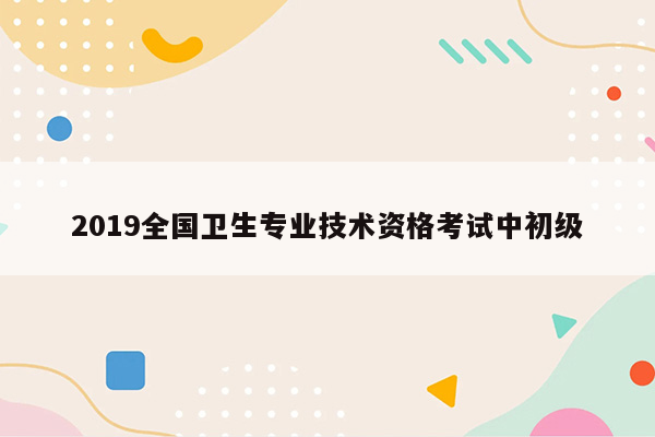 2019全国卫生专业技术资格考试中初级