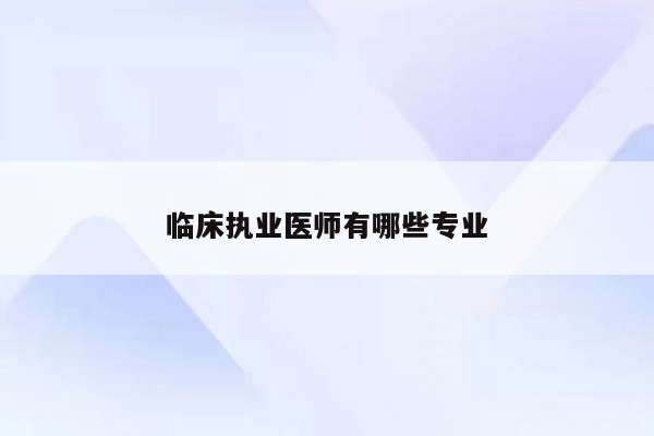 临床执业医师有哪些专业